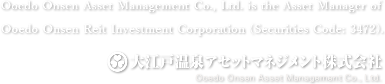 Ooedo Onsen Asset Management Co., Ltd. is the Asset Manager of Ooedo Onsen Reit Investment Corporation (Securities Code: 3472).
